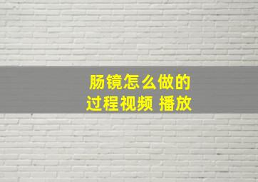 肠镜怎么做的过程视频 播放